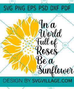 In A World Full Of Roses Be A Sunflower SVG