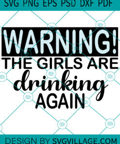 Warning The Girls Are Drinking Again SVG