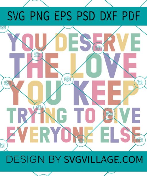 You Deserve The Love You Keep Trying To Give Everyone Else svg