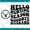 Hello Hunting Season Goodbye Husband svg, Funny Husband Svg, Deer Season Svg, Hunting Shirt Svg